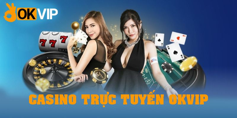 Cẩm nang chơi casino trực tuyến OKVIP: Cách làm giàu từ cờ bạc
