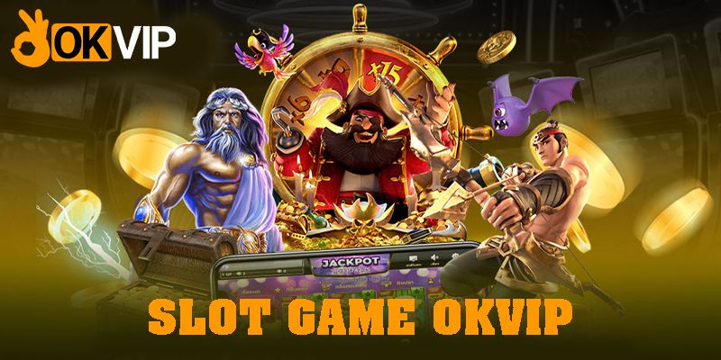 Trải nghiệm slot game OKVIP - Cực kỳ thú vị và lôi cuốn